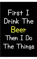 First I Drink The Beer Then I Do The Things