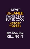 I Never Dreamed I Would Be A Super cool history teacher But Here I Am Killing It: Career journal, notebook and writing journal for encouraging men, women and kids. A framework for building your career.