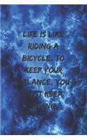 Life is like riding a bicycle. To keep your balance, you must keep moving.