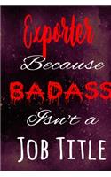 Exporter Because Badass Isn't a Job Title: The perfect gift for the professional in your life - Funny 119 page lined journal!