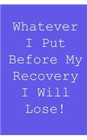 Whatever i put before my recovery i will lose!: Blank lined journal notepad for kids, boys, girls, students, teachers and for work; Great gift.