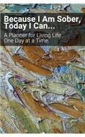 Because I Am Sober, Today I Can: An 18 Month Planner for Living Life, One Day at a Time. Paint a World That You Want, Not One Dictated by Addictions. Live in Recovery.(4 Because I Am Sober - 18 Month Planner)