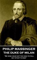 Philip Massinger - The Duke of Milan: "Be wise; soar not too high to fall; but stoop to rise"