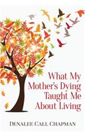 What My Mother's Dying Taught Me about Living