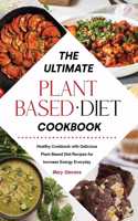 Ultimate Plant-Based Diet Cookbook: Healthy Cookbook with Delicious Plant Based Diet Recipes for Increase Energy Everyday