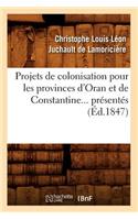 Projets de Colonisation Pour Les Provinces d'Oran Et de Constantine (Éd.1847): (Sciences Sociales)