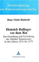 Heinrich Bullinger VOR Dem Rat: Zur Gestaltung Und Verwaltung Des Zuercher Staatswesens in Den Jahren 1531 Bis 1575