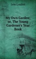 My Own Garden; or, The Young Gardener's Year Book