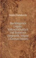 Das Konigreich Ungarn: Volkswirtschaftlich Und Statistisch Dargestellt, Volume 1 (German Edition)