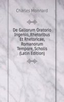 De Gallorum Oratorio Ingenio, Rhetoribus Et Rhetoricae, Romanorum Tempore, Scholis (Latin Edition)