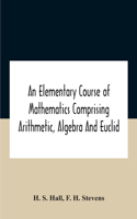 An Elementary Course Of Mathematics Comprising Arithmetic, Algebra And Euclid