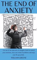 The End of Anxiety Get out of the Labyrinth of Thoughts, Learn to Control your Emotions, Clear your Mind of Problems and Enjoy your Life Peacefully.