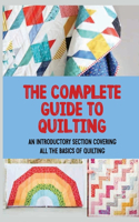 The Complete Guide To Quilting: An Introductory Section Covering All The Basics Of Quilting: Starting With Simple Quilting Designs For Early Success