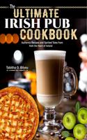Ultimate Irish Pub Cookbook: Authentic Recipes and Spirited Tales from the Heart of Ireland