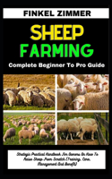 Sheep Farming: Complete Beginner To Pro Guide: Strategic Practical Handbook For Owners On How To Raise Sheep From Scratch (Training, Care, Management And Benefit)