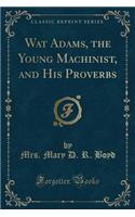 Wat Adams, the Young Machinist, and His Proverbs (Classic Reprint)
