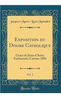 Exposition du Dogme Catholique, Vol. 2: Grace de Jésus-Christ; Eucharistie; Carême 1884 (Classic Reprint)