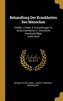 Behandlung Der Krankheiten Des Menschen: Enthält: I. Fieber, Ii. Entzündungen, Iii. Acute Exantheme, Iv. Chronische Hautausschläge erster band