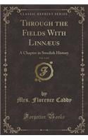 Through the Fields with Linnæus, Vol. 1 of 2: A Chapter in Swedish History (Classic Reprint)