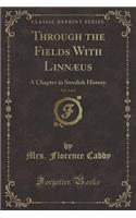 Through the Fields with Linnï¿½us, Vol. 1 of 2: A Chapter in Swedish History (Classic Reprint)