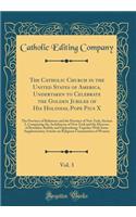 The Catholic Church in the United States of America, Undertaken to Celebrate the Golden Jubilee of His Holiness, Pope Pius X, Vol. 3: The Province of Baltimore and the Province of New York, Section I, Comprising the Archdiocese of New York and the : The Province of Baltimore and the Province of New York, Section I, Comprising the Archdiocese of New York and the Diocese