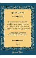 Geschichte Der Union Der Ruthenischen Kirche Mit ROM Von Den ï¿½ltesten Zeiten Bis Auf Die Gegenwart, Vol. 1: Von Den ï¿½ltesten Zeiten Bis Zur Wiederherstellung Der Union Der Ruthenischen Kirche Mit ROM (1595) (Classic Reprint): Von Den ï¿½ltesten Zeiten Bis Zur Wiederherstellung Der Union Der Ruthenischen Kirche Mit ROM (1595) (Classic Reprint)