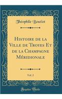 Histoire de la Ville de Troyes Et de la Champagne Mï¿½ridionale, Vol. 2 (Classic Reprint)