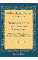 Nicholas's Notes, and Sporting Prophecies: With Some Miscellaneous Poems, Serious and Humorous (Classic Reprint)