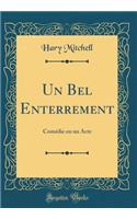 Un Bel Enterrement: Comï¿½die En Un Acte (Classic Reprint): Comï¿½die En Un Acte (Classic Reprint)