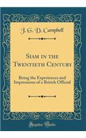 Siam in the Twentieth Century: Being the Experiences and Impressions of a British Official (Classic Reprint)