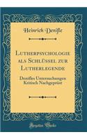 Lutherpsychologie ALS SchlÃ¼ssel Zur Lutherlegende: Denifles Untersuchungen Kritisch NachgeprÃ¼st (Classic Reprint)