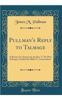 Pullman's Reply to Talmage: A Review of a Sermon by the Rev. T. de Witt Talmage, Entitled the Bible vs. Universalism (Classic Reprint)