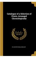 Catalogue of a Selection of Prints, Arranged Chronologically