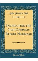 Instructing the Non-Catholic Before Marriage (Classic Reprint)