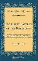 100 Great Battles of the Rebellion: A Detailed Account of Regiments and Batteries Engaged; Casualties, Killed, Wounded and Missing, and the Number of Men in Action in Each Regiment (Classic Reprint)