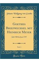 Goethes Briefwechsel mit Heinrich Meyer, Vol. 1: Juli 1788 bis Juni 1797 (Classic Reprint)
