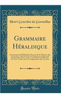 Grammaire HÃ©raldique: Contenant La DÃ©finition Exacte de la Science Des Armoiries, Suivie d'Un Vocabulaire Explicatif Et d'Un TraitÃ© Sur La Composition Des LivrÃ©es (Classic Reprint)