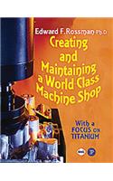 Creating and Maintaining a World-Class Machine Shop: A Guide To General And Titanium Machine Shop Practices