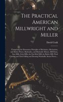 The Practical American Millwright and Miller: Comprising the Elementary Principles of Mechanics, Mechanism, and Motive Power, Hydraulics, and Hydraulic Motors, Mill Dams, Saw-mills, Grist-mills,