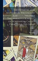 Hermetic and Alchemical Writings of Aureolus Philippus Theophrastus Bombast, of Hohenheim, Called Paracelsus the Great; Volume 1