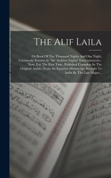 The Alif Laila: Or Book Of The Thousand Nights And One Night, Commonly Known As "the Arabian Nights" Entertainments: Now, For The First Time, Published Complete In 