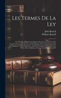 Les Termes De La Ley: Or, Certaine Difficult and Obscure Words and Termes of the Common Lawes and Statutes of This Realme Now in Vse Expounded and Explained. Newly Imprin