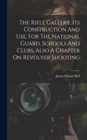 Rifle Gallery, Its Construction And Use, For The National Guard, Schools And Clubs, Also A Chapter On Revolver Shooting