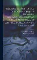 Inbjudningsskrifter Till De Högtidlighteter Hvarmed Trehundraårsminnet Af Upsala Möte Kommer Att Firas I Upsala Den 5-7 September 1893