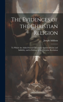 Evidences of the Christian Religion: To Which Are Added Several Discourses Against Atheism and Infidelity, and in Defence of the Christian Revelation
