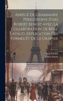 Abrégé de grammaire périgordine [par] Robert Benoit avec la collaboration de René Lavaud. Explication des formes et de la graphie