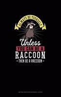Always Be Yourself Unless You Can Be A Raccoon Then Be A Raccoon