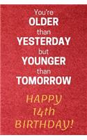 You're older than Yesterday but younger than Tomorrow Happy 14th Birthday: 14th Birthday Gift / Journal / Notebook / Diary / Unique Greeting Card Alternative