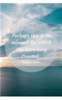 Perhaps this is the moment for which you were created. Esther 4