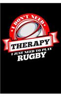 I Don't Need Therapy Just Need to Play Rugby: 100 Page Blank Lined 6 X 9 Sport Lover Journal to Jot Down Your Ideas and Notes